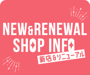 NEW & RENEWAL SHOP INFO 新店&リニューアル
