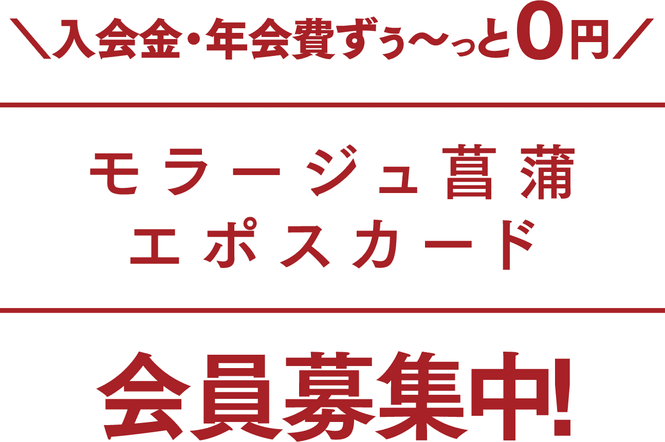 入会金・年会費ずぅ～っと０円 モラージュ菖蒲 エポスカード 会員募集中! 