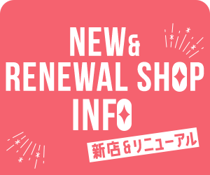 NEW & RENEWAL SHOP INFO 新店&リニューアル